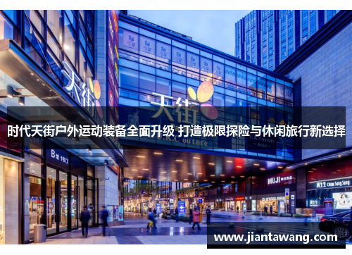 时代天街户外运动装备全面升级 打造极限探险与休闲旅行新选择