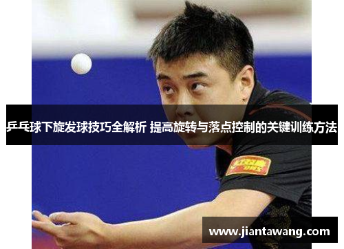 乒乓球下旋发球技巧全解析 提高旋转与落点控制的关键训练方法