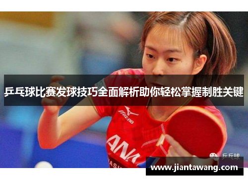 乒乓球比赛发球技巧全面解析助你轻松掌握制胜关键