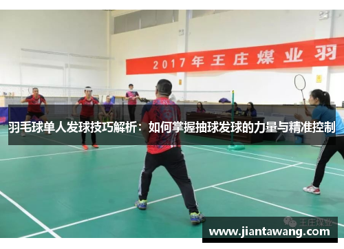 羽毛球单人发球技巧解析：如何掌握抽球发球的力量与精准控制