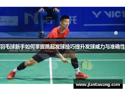 羽毛球新手如何掌握跳起发球技巧提升发球威力与准确性