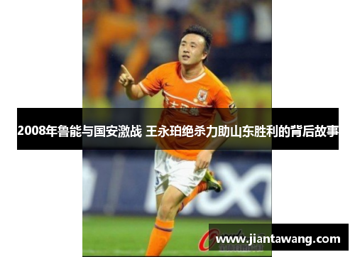 2008年鲁能与国安激战 王永珀绝杀力助山东胜利的背后故事
