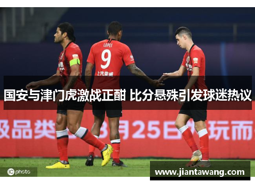国安与津门虎激战正酣 比分悬殊引发球迷热议