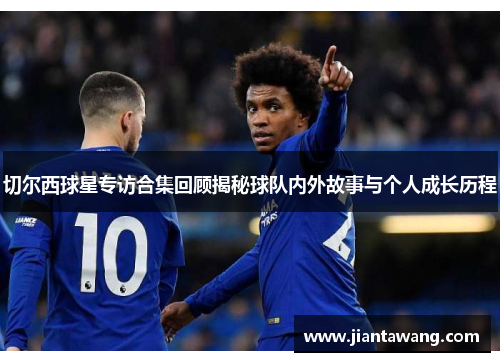 切尔西球星专访合集回顾揭秘球队内外故事与个人成长历程
