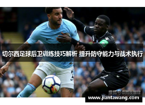 切尔西足球后卫训练技巧解析 提升防守能力与战术执行