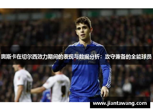 奥斯卡在切尔西效力期间的表现与数据分析：攻守兼备的全能球员