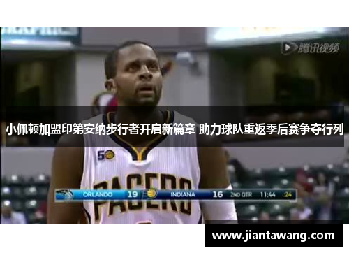 小佩顿加盟印第安纳步行者开启新篇章 助力球队重返季后赛争夺行列