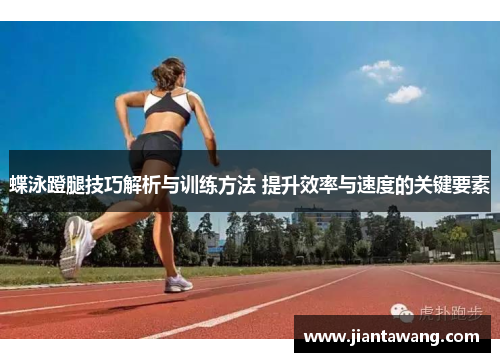 蝶泳蹬腿技巧解析与训练方法 提升效率与速度的关键要素