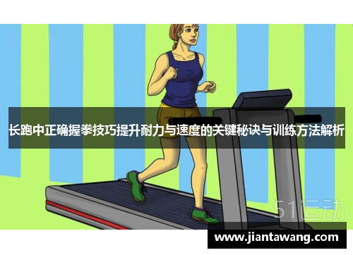 长跑中正确握拳技巧提升耐力与速度的关键秘诀与训练方法解析