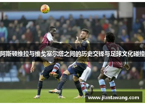 阿斯顿维拉与维戈塞尔塔之间的历史交锋与足球文化碰撞