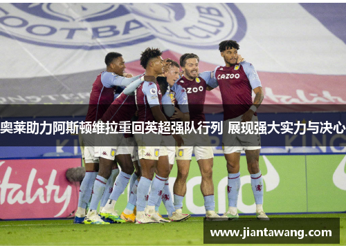 奥莱助力阿斯顿维拉重回英超强队行列 展现强大实力与决心