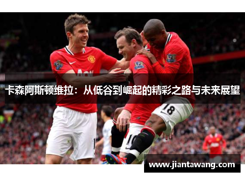 卡森阿斯顿维拉：从低谷到崛起的精彩之路与未来展望