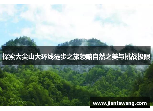 探索大尖山大环线徒步之旅领略自然之美与挑战极限