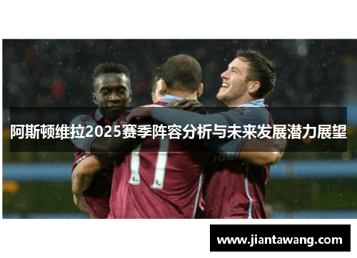 阿斯顿维拉2025赛季阵容分析与未来发展潜力展望